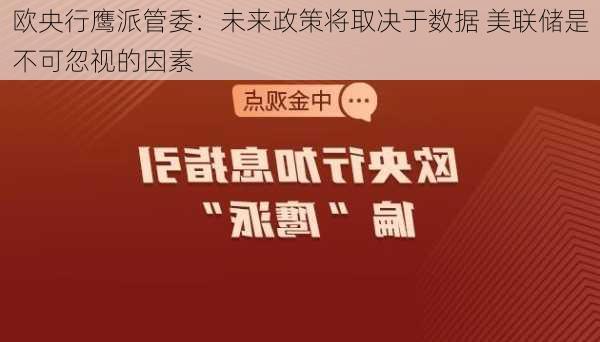 欧央行鹰派管委：未来政策将取决于数据 美联储是不可忽视的因素