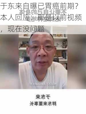 于东来自曝已胃癌前期？本人回应：那是以前视频，现在没问题