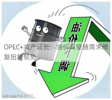 OPEC+减产延长：油价有望随需求修复扭转颓势