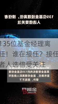 135位基金经理离任！谁在接任？接任者人选倍受关注