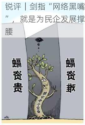 锐评｜剑指“网络黑嘴”，就是为民企发展撑腰