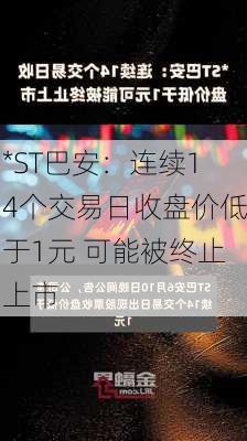 *ST巴安：连续14个交易日收盘价低于1元 可能被终止上市