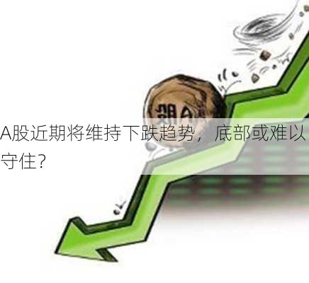 A股近期将维持下跌趋势，底部或难以守住？