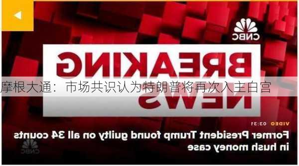 摩根大通：市场共识认为特朗普将再次入主白宫