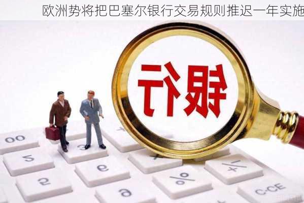 欧洲势将把巴塞尔银行交易规则推迟一年实施