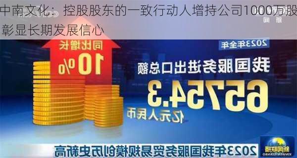 中南文化：控股股东的一致行动人增持公司1000万股 彰显长期发展信心