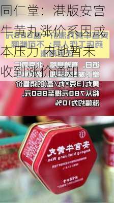 同仁堂：港版安宫牛黄丸涨价系因成本压力 内地暂未收到涨价通知