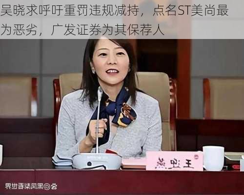 吴晓求呼吁重罚违规减持，点名ST美尚最为恶劣，广发证券为其保荐人