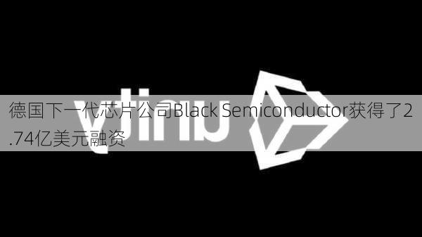 德国下一代芯片公司Black Semiconductor获得了2.74亿美元融资