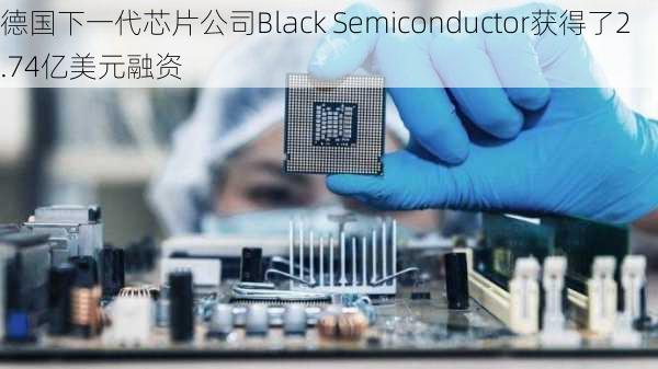 德国下一代芯片公司Black Semiconductor获得了2.74亿美元融资