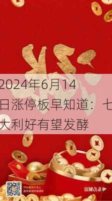 2024年6月14日涨停板早知道：七大利好有望发酵