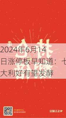 2024年6月14日涨停板早知道：七大利好有望发酵