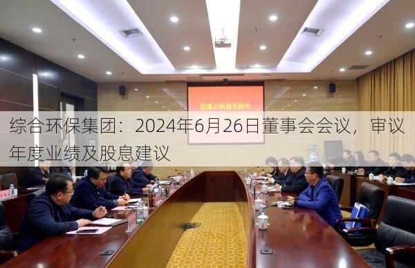 综合环保集团：2024年6月26日董事会会议，审议年度业绩及股息建议