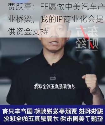 贾跃亭：FF愿做中美汽车产业桥梁，我的IP商业化会提供资金支持