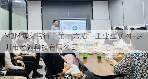 MBM博文笃行│第十六站：工业互联网—深圳市老狗科技有限公司