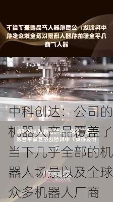 中科创达：公司的机器人产品覆盖了当下几乎全部的机器人场景以及全球众多机器人厂商