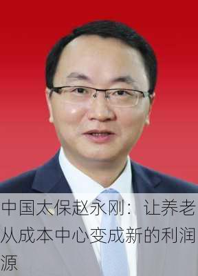 中国太保赵永刚：让养老从成本中心变成新的利润源