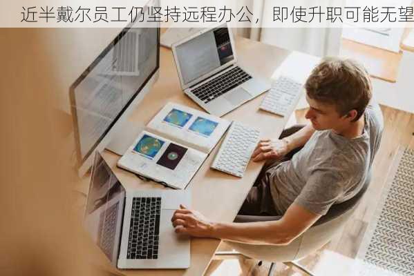 近半戴尔员工仍坚持远程办公，即使升职可能无望