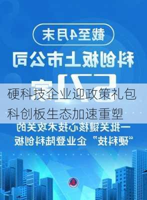 硬科技企业迎政策礼包 科创板生态加速重塑