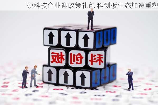 硬科技企业迎政策礼包 科创板生态加速重塑