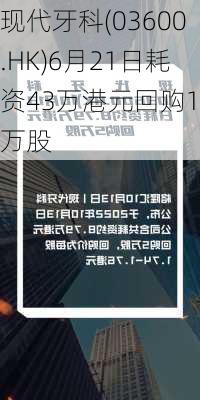 现代牙科(03600.HK)6月21日耗资43万港元回购10万股