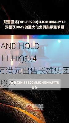 STYLAND HOLD(00211.HK)拟4000万港元出售长雄集团全部股本