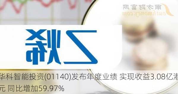 华科智能投资(01140)发布年度业绩 实现收益3.08亿港元 同比增加59.97%