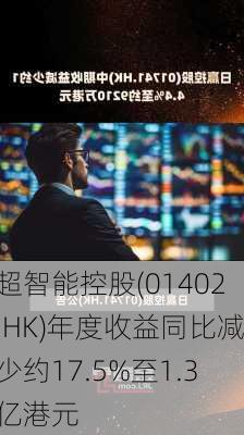 超智能控股(01402.HK)年度收益同比减少约17.5%至1.3亿港元