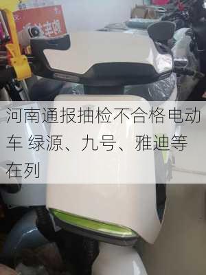 河南通报抽检不合格电动车 绿源、九号、雅迪等在列