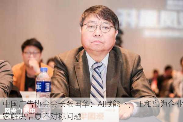 中国广告协会会长张国华：AI赋能下，正和岛为企业家解决信息不对称问题