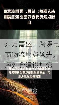 东方嘉盛：跨境电商物流服务领先，海外仓建设加速