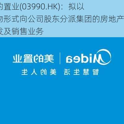 美的置业(03990.HK)：拟以实物形式向公司股东分派集团的房地产开发及销售业务