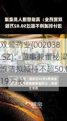 双鹭药业(002038.SZ)：董事兼董秘梁淑洁拟减持不超50.019万股