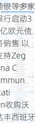 德银等多家银行启动34亿欧元债务销售 以支持Zegona Communication收购沃达丰西班牙