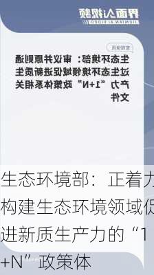 生态环境部：正着力构建生态环境领域促进新质生产力的“1+N”政策体