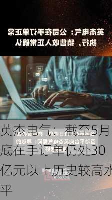 英杰电气：截至5月底在手订单仍处30亿元以上历史较高水平