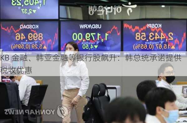 KB 金融、韩亚金融等银行股飙升：韩总统承诺提供税收优惠