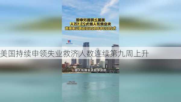 美国持续申领失业救济人数连续第九周上升