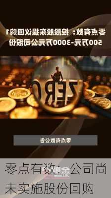 零点有数：公司尚未实施股份回购