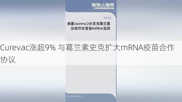 Curevac涨超9% 与葛兰素史克扩大mRNA疫苗合作协议