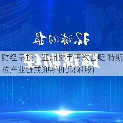 财经早报：亚洲货币再次普贬 特斯拉产业链或迎新机遇(附股)