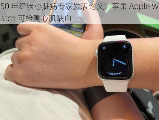 50 年经验心脏病专家发表论文：苹果 Apple Watch 可检测心肌缺血