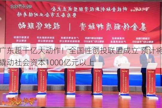 广东超千亿大动作！全国性创投联盟成立 预计将撬动社会资本1000亿元以上