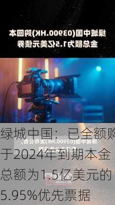 绿城中国：已全额购回于2024年到期本金总额为1.5亿美元的5.95%优先票据