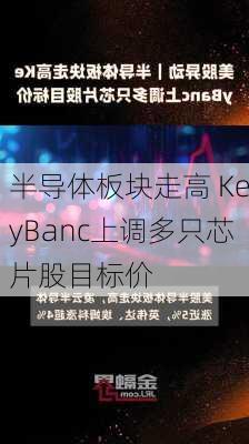 半导体板块走高 KeyBanc上调多只芯片股目标价