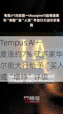 Tempus AI一度涨约7% 获多家华尔街大行给予“买入”或“增持”评级