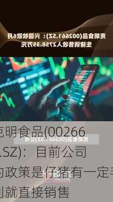 克明食品(002661.SZ)：目前公司的政策是仔猪有一定毛利就直接销售