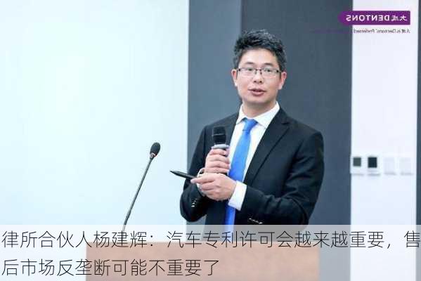 律所合伙人杨建辉：汽车专利许可会越来越重要，售后市场反垄断可能不重要了