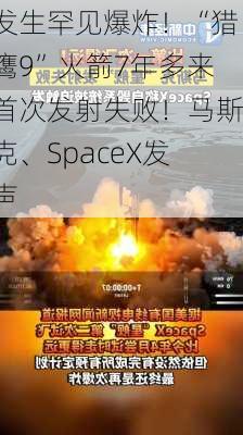 发生罕见爆炸！“猎鹰9”火箭7年多来首次发射失败！马斯克、SpaceX发声