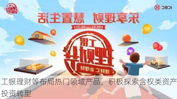 工银理财等布局热门领域产品，积极探索含权类资产投资转型